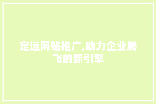 定远网站推广,助力企业腾飞的新引擎
