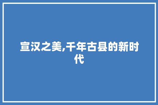 宣汉之美,千年古县的新时代