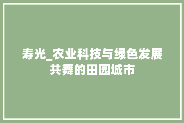 寿光_农业科技与绿色发展共舞的田园城市