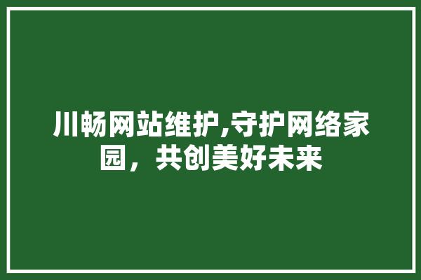 川畅网站维护,守护网络家园，共创美好未来 绘影字幕