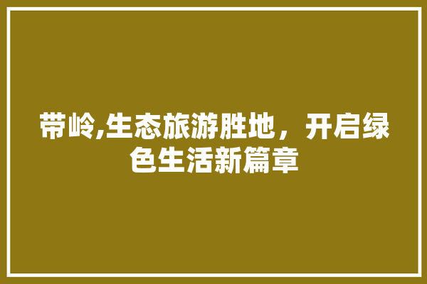 带岭,生态旅游胜地，开启绿色生活新篇章