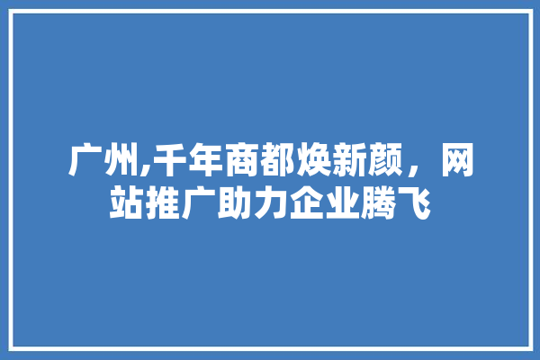 广州,千年商都焕新颜，网站推广助力企业腾飞