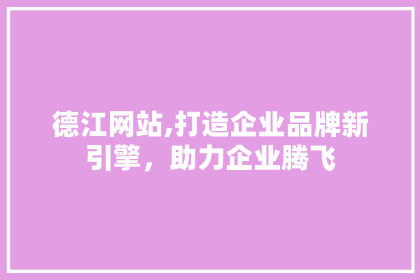 德江网站,打造企业品牌新引擎，助力企业腾飞