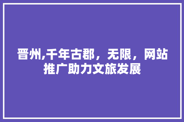 晋州,千年古郡，无限，网站推广助力文旅发展