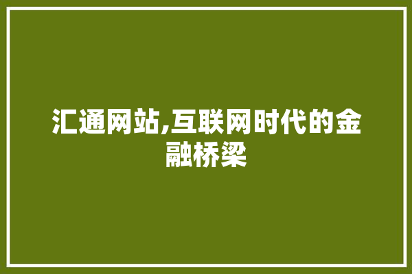 汇通网站,互联网时代的金融桥梁 智能助手