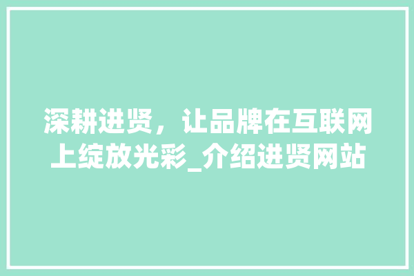 深耕进贤，让品牌在互联网上绽放光彩_介绍进贤网站推广之路 计算机