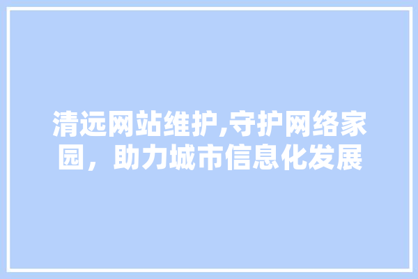 清远网站维护,守护网络家园，助力城市信息化发展 计算机