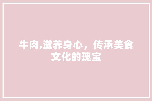牛肉,滋养身心，传承美食文化的瑰宝