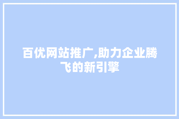 百优网站推广,助力企业腾飞的新引擎