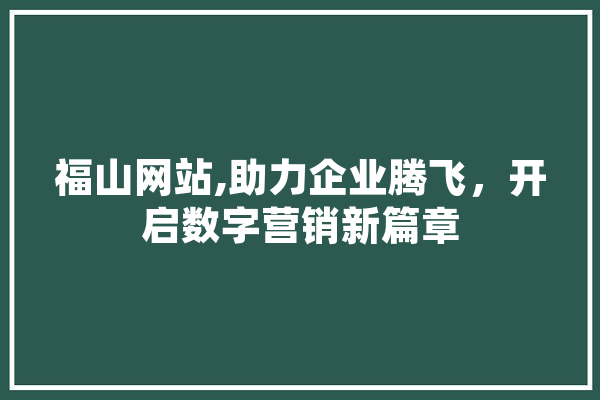 福山网站,助力企业腾飞，开启数字营销新篇章