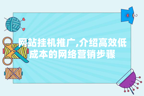 网站挂机推广,介绍高效低成本的网络营销步骤