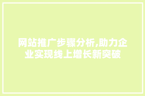 网站推广步骤分析,助力企业实现线上增长新突破