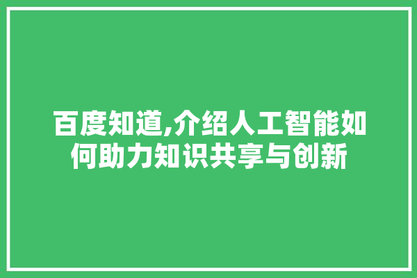 百度知道,介绍人工智能如何助力知识共享与创新