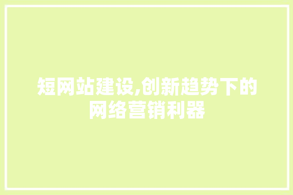 短网站建设,创新趋势下的网络营销利器 文字写作