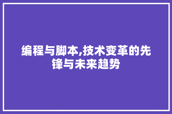 编程与脚本,技术变革的先锋与未来趋势