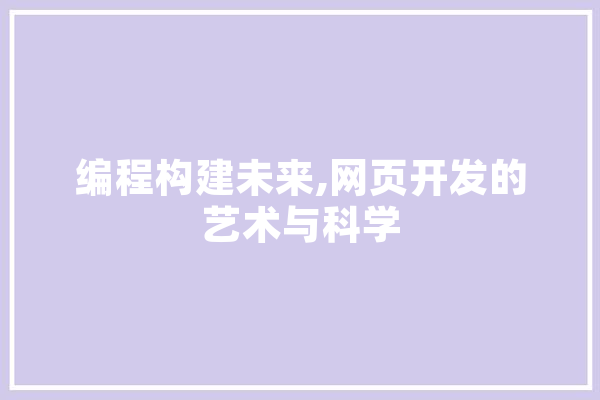 编程构建未来,网页开发的艺术与科学