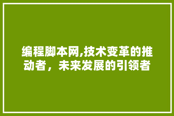 编程脚本网,技术变革的推动者，未来发展的引领者
