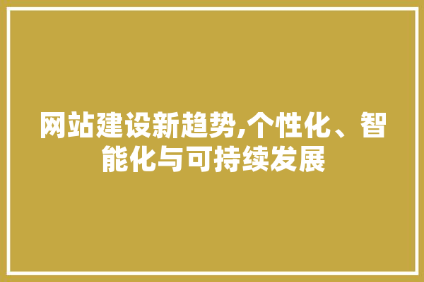 网站建设新趋势,个性化、智能化与可持续发展