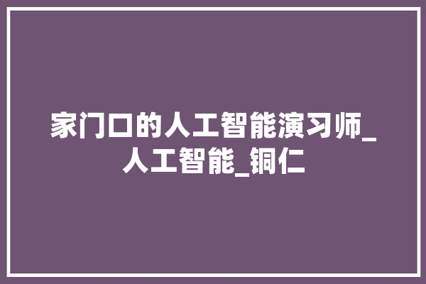 家门口的人工智能演习师_人工智能_铜仁 绘影字幕