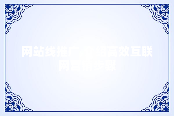 网站线推广,介绍高效互联网营销步骤 AI简讯