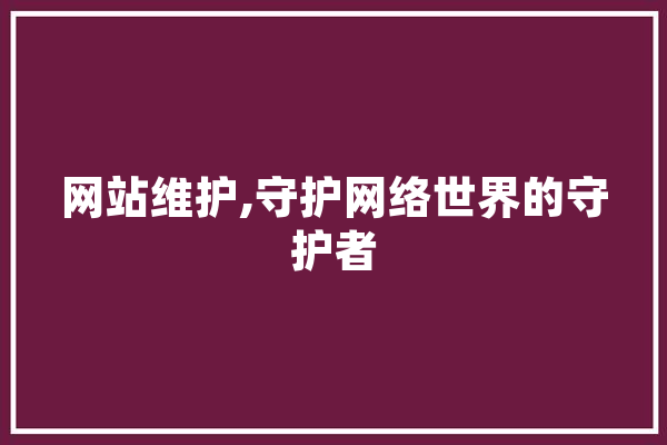 网站维护,守护网络世界的守护者