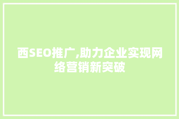 西SEO推广,助力企业实现网络营销新突破