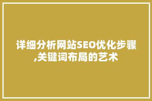 详细分析网站SEO优化步骤,关键词布局的艺术 智能问答