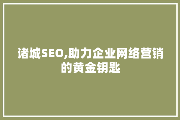 诸城SEO,助力企业网络营销的黄金钥匙 绘影字幕