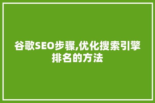 谷歌SEO步骤,优化搜索引擎排名的方法