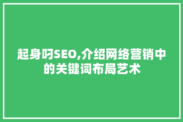 起身叼SEO,介绍网络营销中的关键词布局艺术
