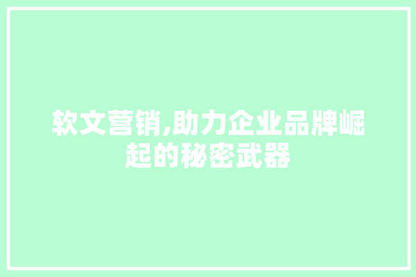 软文营销,助力企业品牌崛起的秘密武器