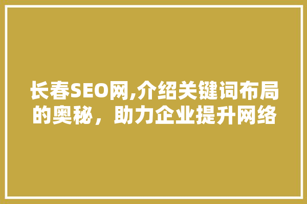 长春SEO网,介绍关键词布局的奥秘，助力企业提升网络营销效果
