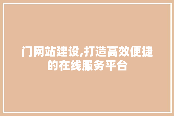 门网站建设,打造高效便捷的在线服务平台