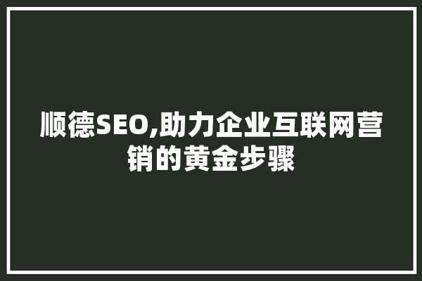 顺德SEO,助力企业互联网营销的黄金步骤