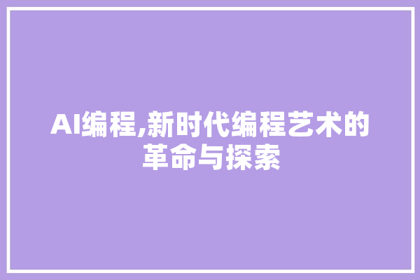 AI编程,新时代编程艺术的革命与探索