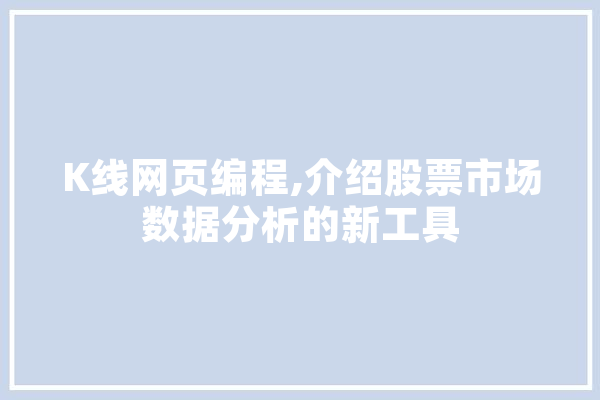 K线网页编程,介绍股票市场数据分析的新工具