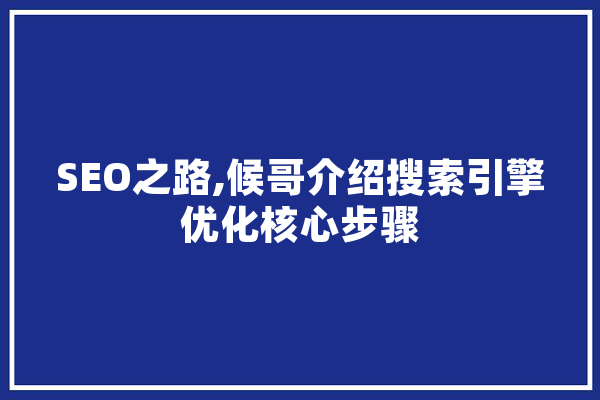 SEO之路,候哥介绍搜索引擎优化核心步骤