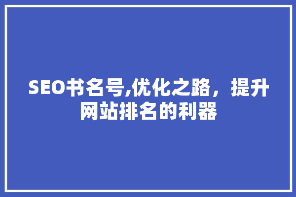 SEO书名号,优化之路，提升网站排名的利器