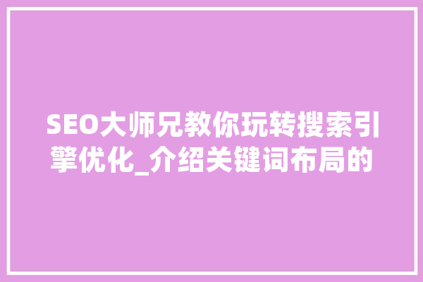 SEO大师兄教你玩转搜索引擎优化_介绍关键词布局的方法 AI快讯