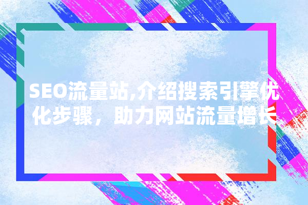 SEO流量站,介绍搜索引擎优化步骤，助力网站流量增长