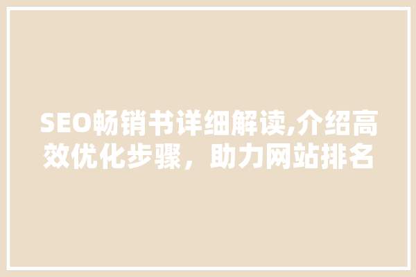 SEO畅销书详细解读,介绍高效优化步骤，助力网站排名飙升！