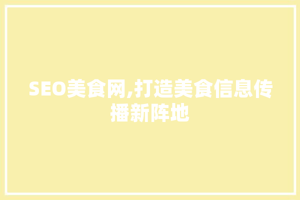 SEO美食网,打造美食信息传播新阵地