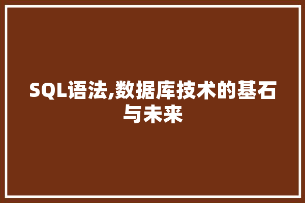 SQL语法,数据库技术的基石与未来