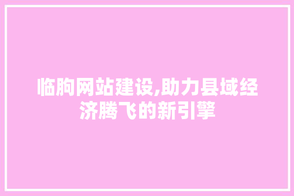 临朐网站建设,助力县域经济腾飞的新引擎