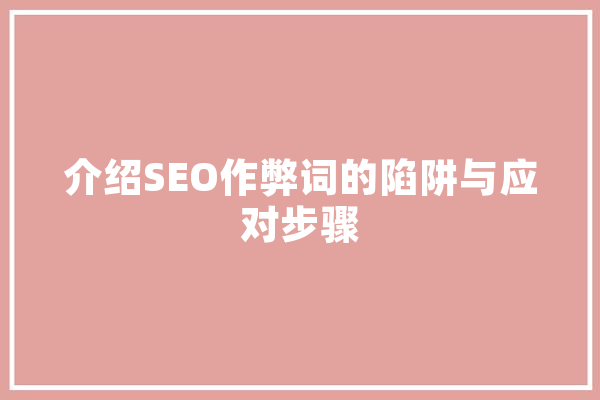 介绍SEO作弊词的陷阱与应对步骤