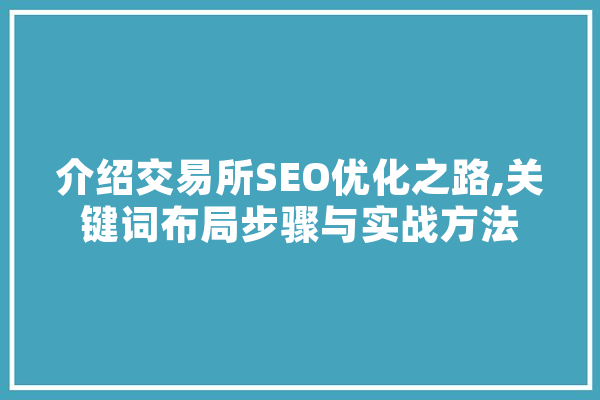 介绍交易所SEO优化之路,关键词布局步骤与实战方法