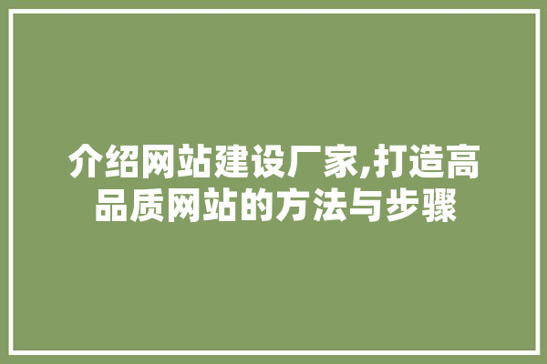 介绍网站建设厂家,打造高品质网站的方法与步骤