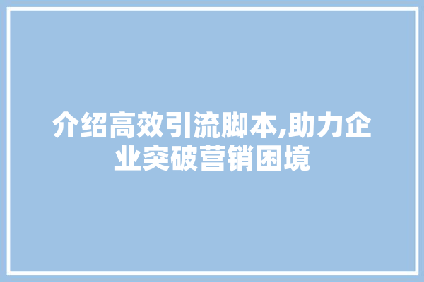 介绍高效引流脚本,助力企业突破营销困境