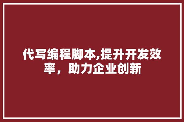 代写编程脚本,提升开发效率，助力企业创新