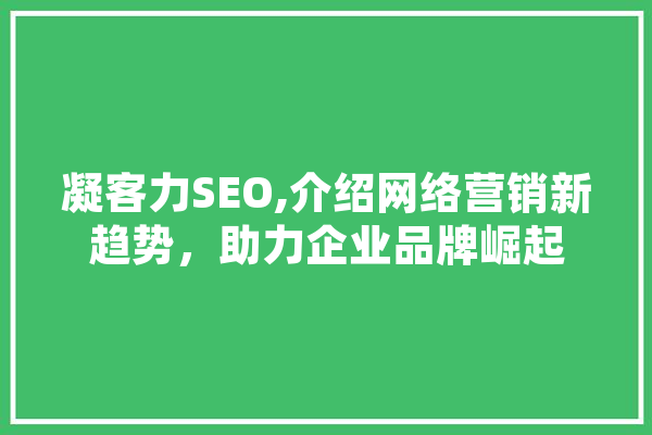 凝客力SEO,介绍网络营销新趋势，助力企业品牌崛起